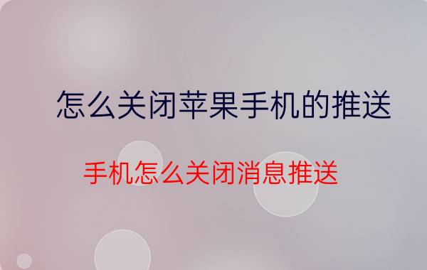 怎么关闭苹果手机的推送 手机怎么关闭消息推送？